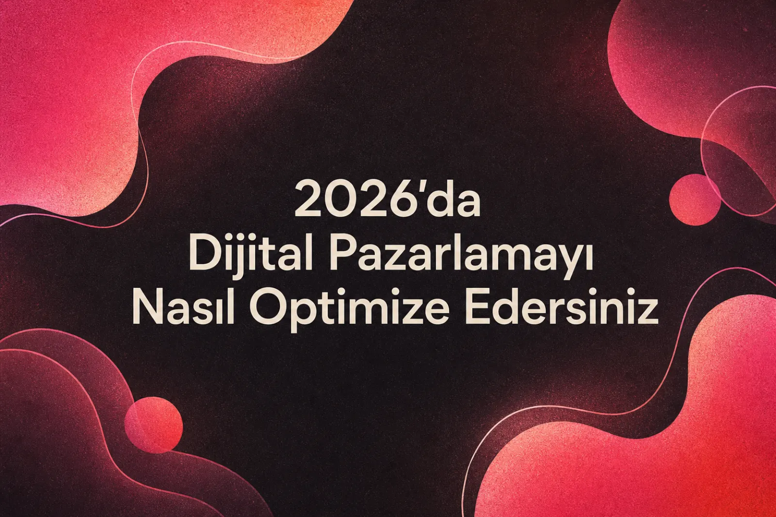 2026 dijital pazarlama optimizasyonu