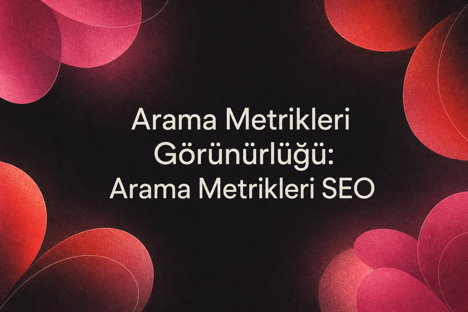Arama metrikleri ve SEO görünürlüğü