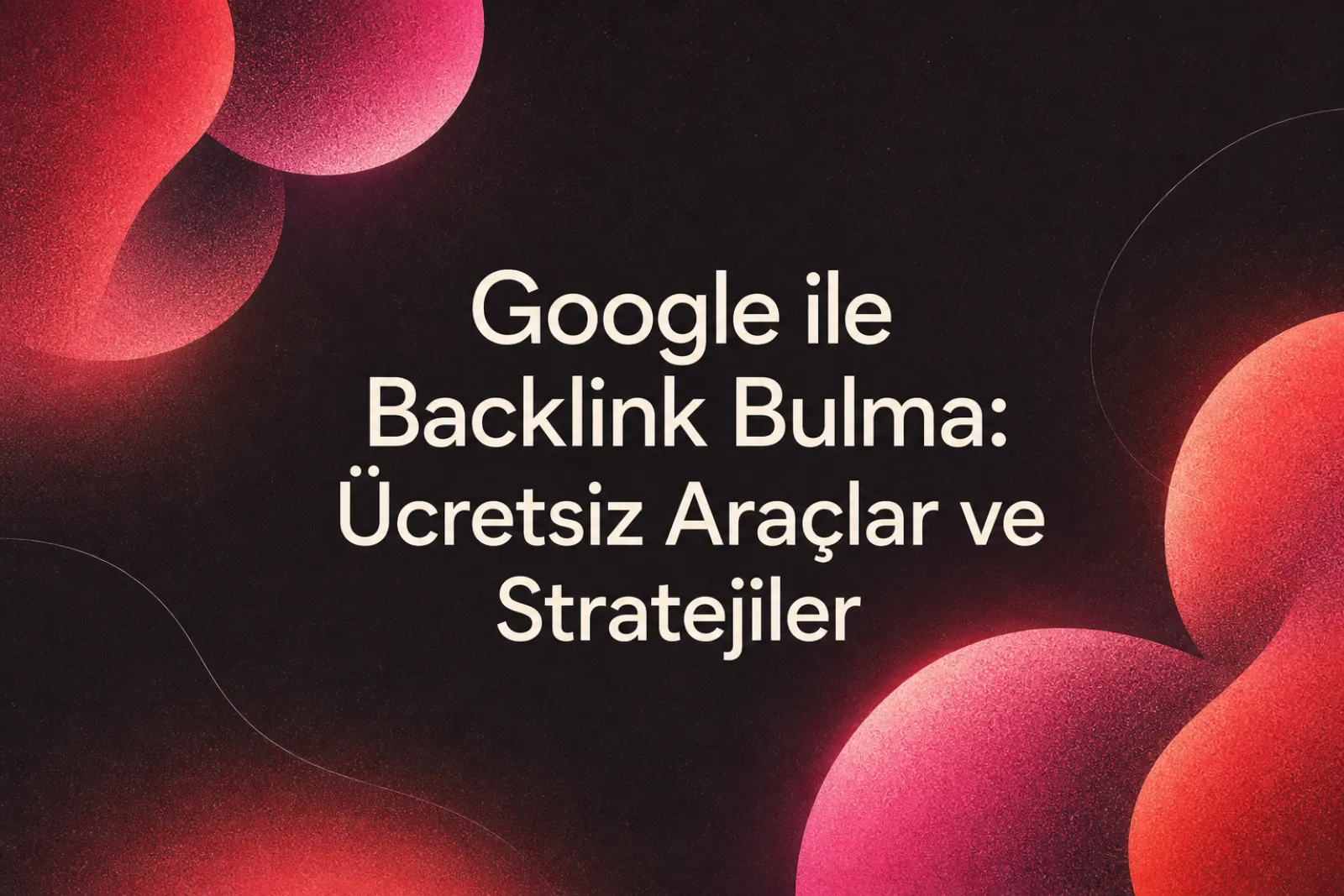 Google Araçlarıyla Ücretsiz Backlink Bulma