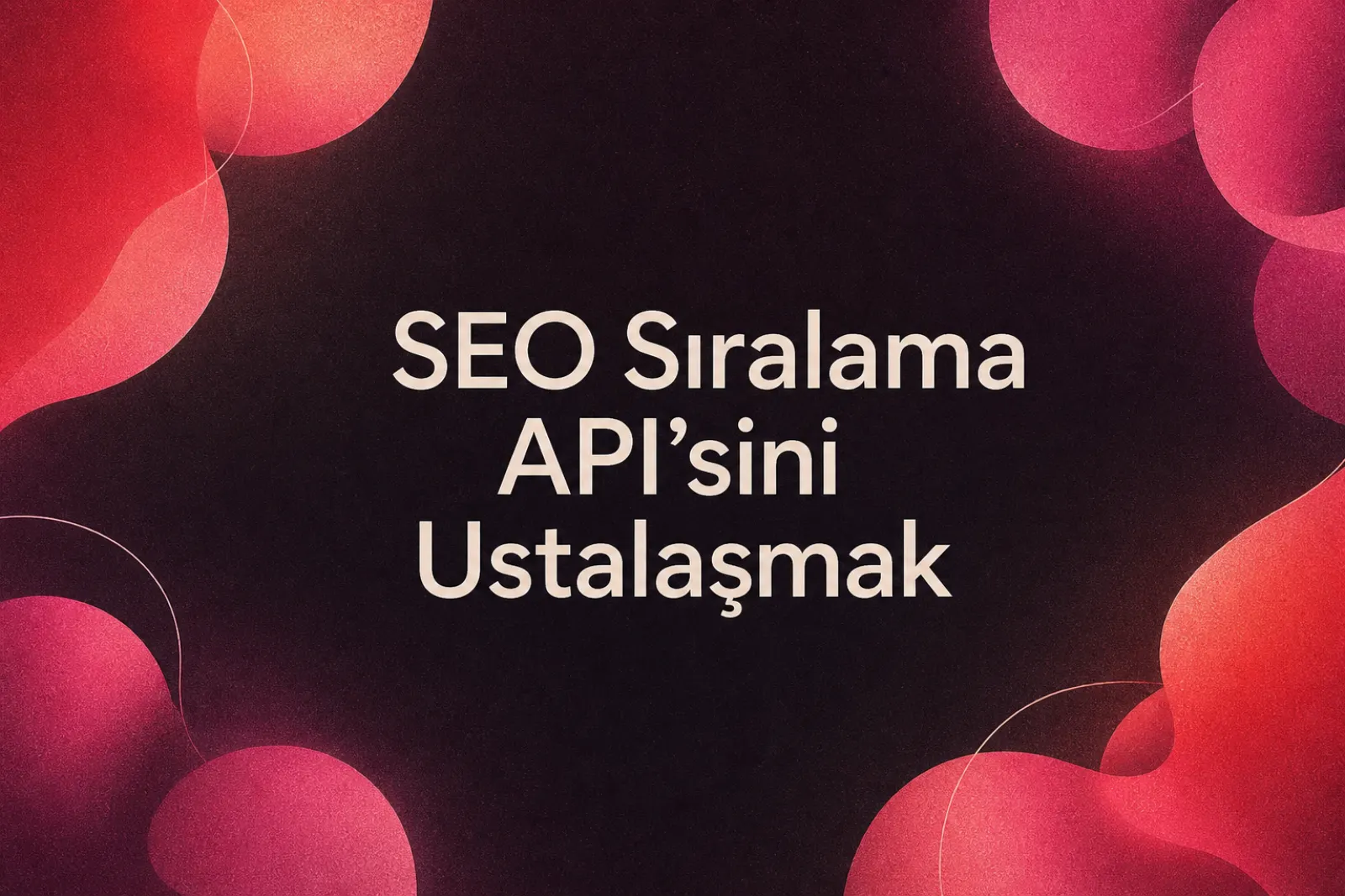 SEO sıralama API'si ile veri analizi ve büyüme stratejisi