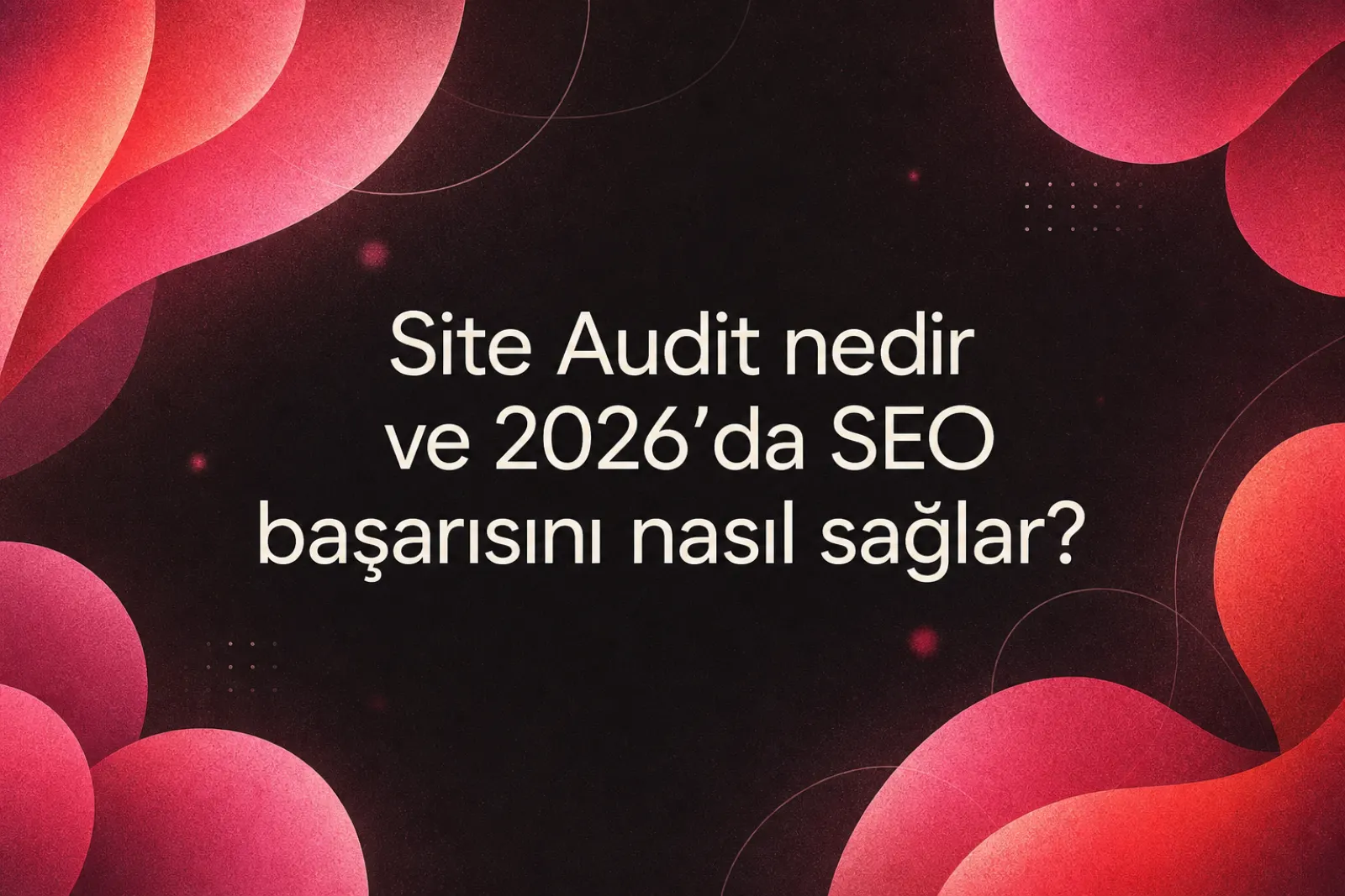 2026 site denetimi ve SEO başarı rehberi