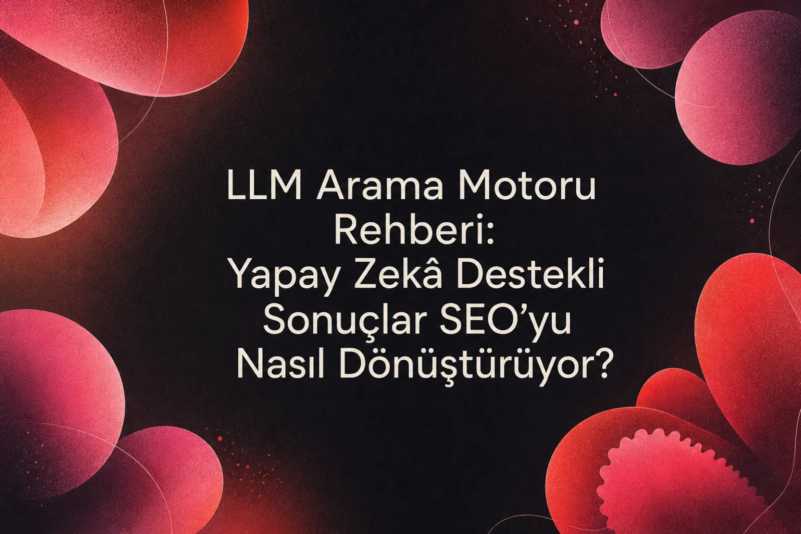 Yapay zeka arama motorları ve SEO dönüşümü rehberi