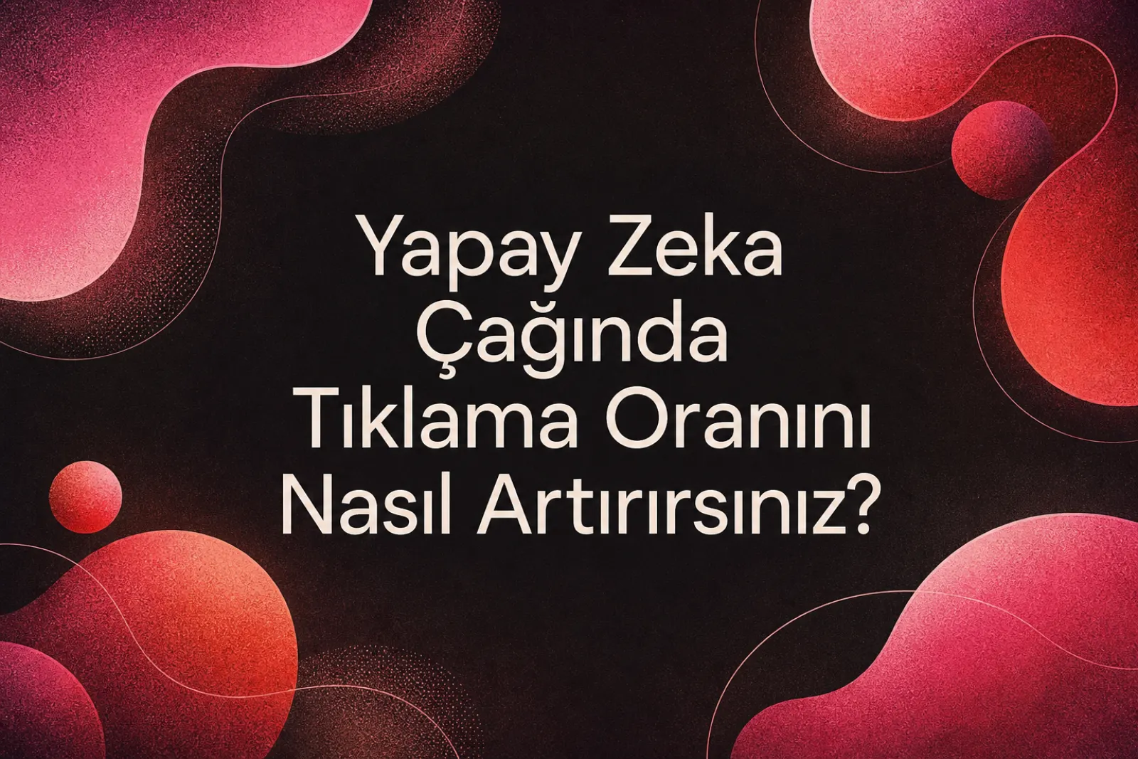 Yapay zeka çağında tıklama oranı optimizasyonu